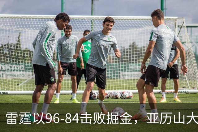 雷霆以96-84击败掘金，亚历山大的20+得分纪录终止